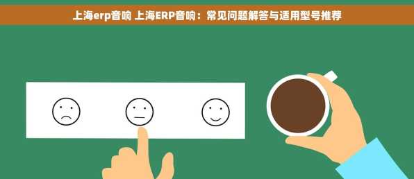 上海erp音响 上海ERP音响：常见问题解答与适用型号推荐