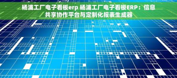 杨浦工厂电子看板erp 杨浦工厂电子看板ERP：信息共享协作平台与定制化报表生成器