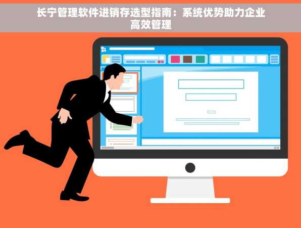 长宁管理软件进销存选型指南：系统优势助力企业高效管理