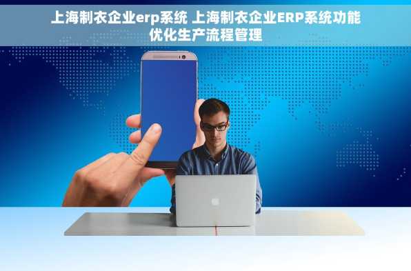 上海制衣企业erp系统 上海制衣企业ERP系统功能优化生产流程管理