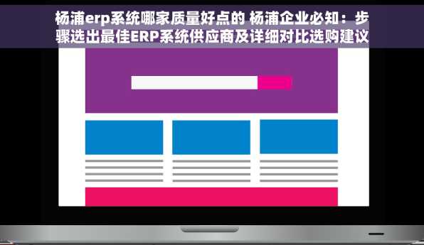 杨浦erp系统哪家质量好点的 杨浦企业必知：步骤选出最佳ERP系统供应商及详细对比选购建议