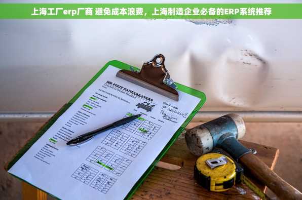 上海工厂erp厂商 避免成本浪费，上海制造企业必备的ERP系统推荐