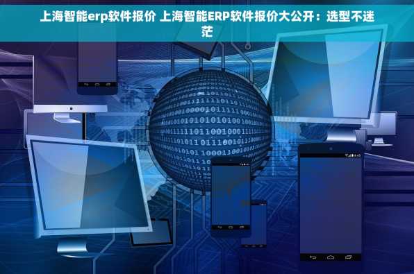 上海智能erp软件报价 上海智能ERP软件报价大公开：选型不迷茫