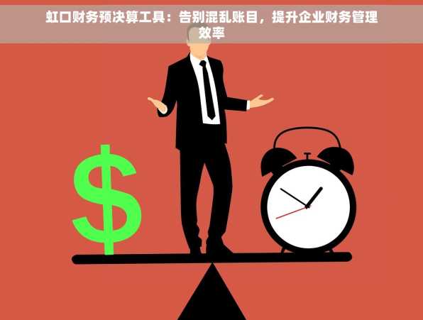 虹口财务预决算工具：告别混乱账目，提升企业财务管理效率