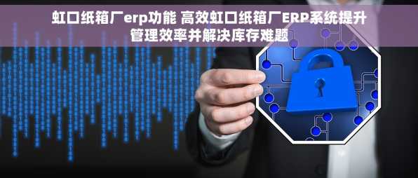 虹口纸箱厂erp功能 高效虹口纸箱厂ERP系统提升管理效率并解决库存难题