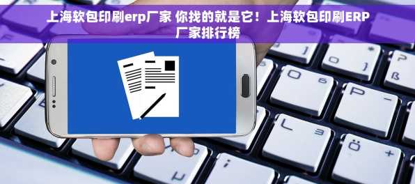 上海软包印刷erp厂家 你找的就是它！上海软包印刷ERP厂家排行榜