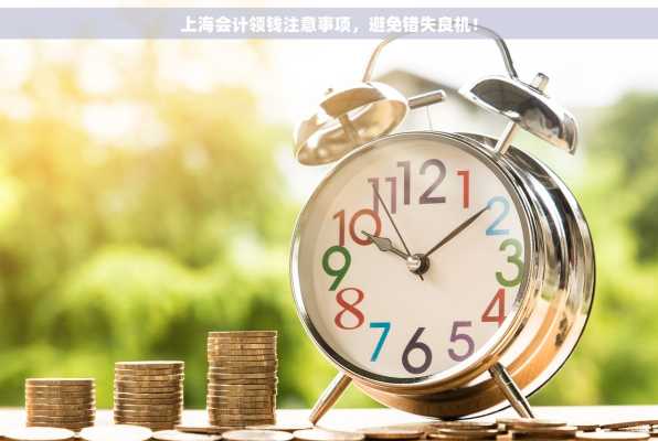 上海会计领钱注意事项，避免错失良机！