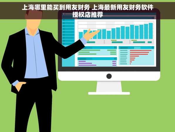 上海哪里能买到用友财务 上海最新用友财务软件授权店推荐
