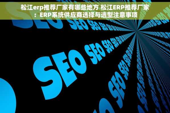 松江erp推荐厂家有哪些地方 松江ERP推荐厂家：ERP系统供应商选择与选型注意事项