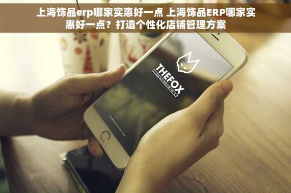 上海饰品erp哪家实惠好一点 上海饰品ERP哪家实惠好一点？打造个性化店铺管理方案