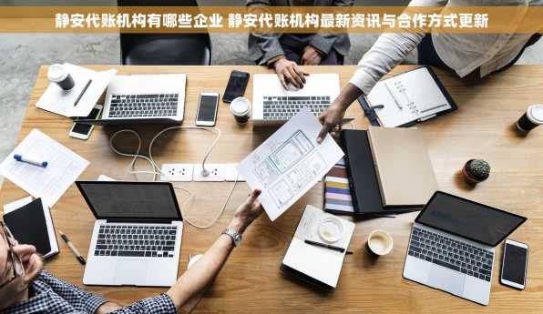 静安代账机构有哪些企业 静安代账机构最新资讯与合作方式更新