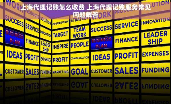 上海代理记账怎么收费 上海代理记账服务常见问题解答