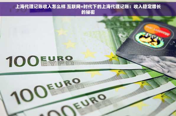 上海代理记账收入怎么样 互联网+时代下的上海代理记账：收入稳定增长的秘密