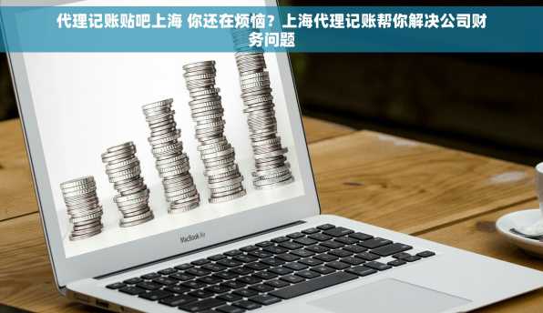 代理记账贴吧上海 你还在烦恼？上海代理记账帮你解决公司财务问题