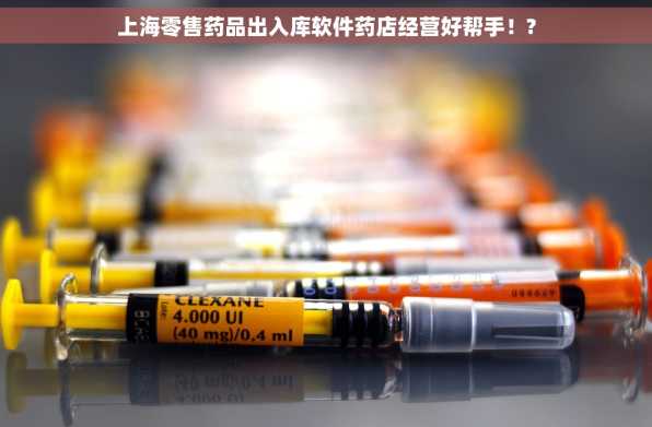 上海零售药品出入库软件药店经营好帮手！?