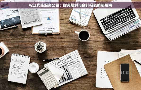 松江代账服务公司：财务规划与会计报表编制指南
