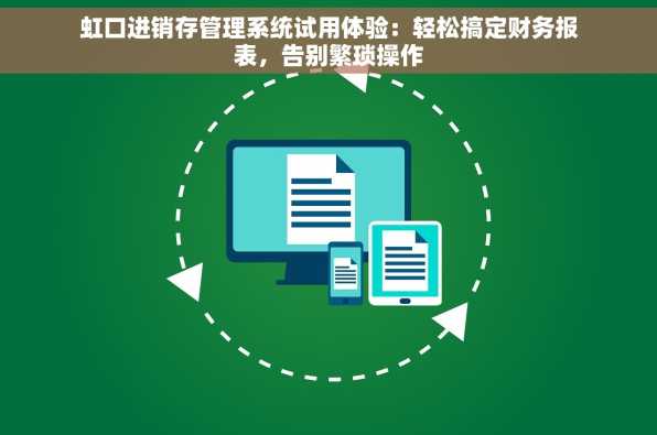 虹口进销存管理系统试用体验：轻松搞定财务报表，告别繁琐操作