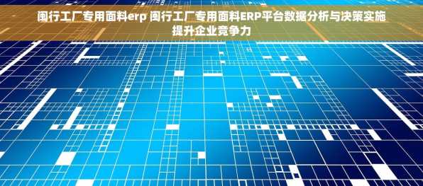 闽行工厂专用面料erp 闽行工厂专用面料ERP平台数据分析与决策实施提升企业竞争力
