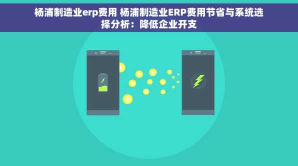 杨浦制造业erp费用 杨浦制造业ERP费用节省与系统选择分析：降低企业开支