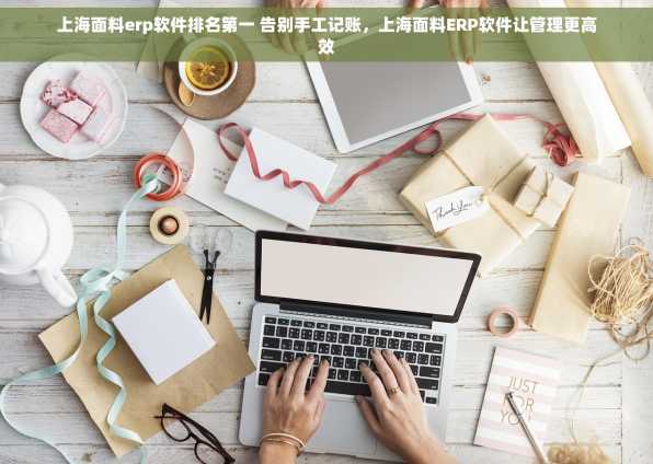 上海面料erp软件排名第一 告别手工记账，上海面料ERP软件让管理更高效