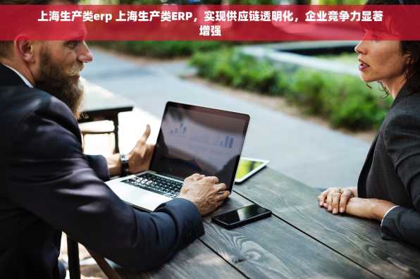 上海生产类erp 上海生产类ERP，实现供应链透明化，企业竞争力显著增强