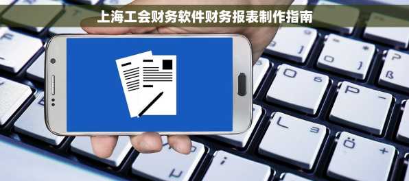 上海工会财务软件财务报表制作指南