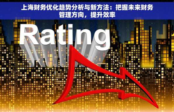 上海财务优化趋势分析与新方法：把握未来财务管理方向，提升效率