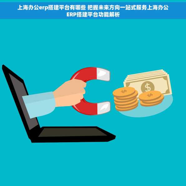 上海办公erp搭建平台有哪些 把握未来方向一站式服务上海办公ERP搭建平台功能解析