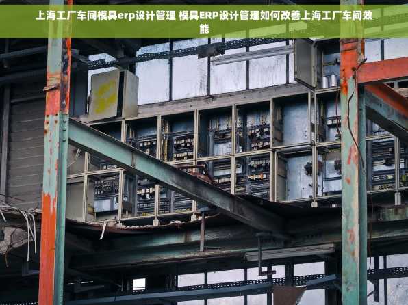 上海工厂车间模具erp设计管理 模具ERP设计管理如何改善上海工厂车间效能