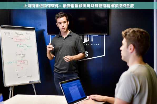 上海销售进销存软件：最新销售预测与财务管理精准掌控资金流