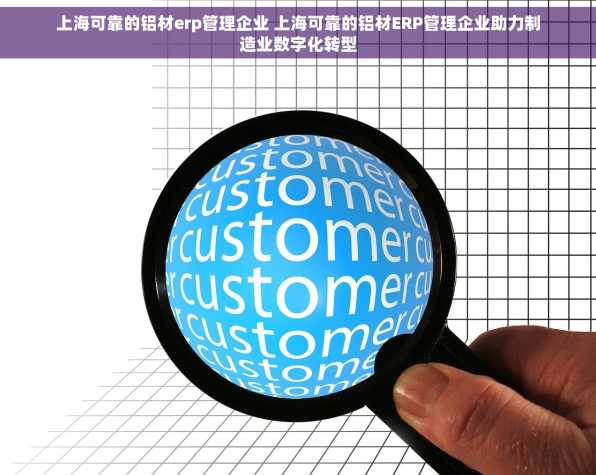 上海可靠的铝材erp管理企业 上海可靠的铝材ERP管理企业助力制造业数字化转型