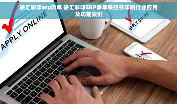 徐汇彩印erp派单 徐汇彩印ERP派单系统在印刷行业应用及功能案例