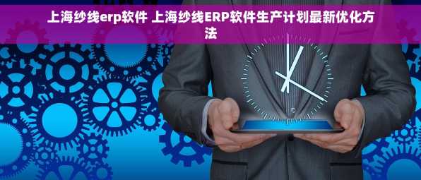 上海纱线erp软件 上海纱线ERP软件生产计划最新优化方法