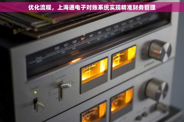 优化流程，上海通电子对账系统实现精准财务管理