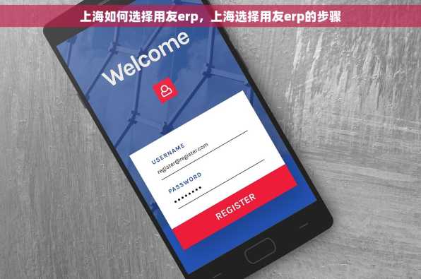 上海如何选择用友erp，上海选择用友erp的步骤