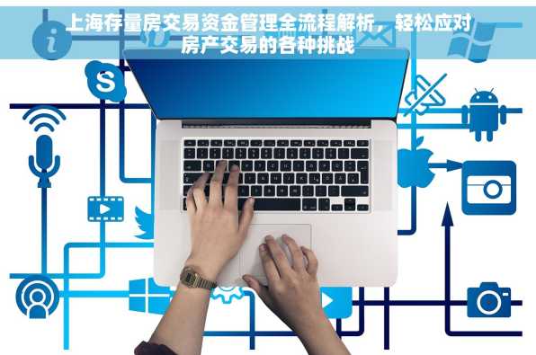 上海存量房交易资金管理全流程解析，轻松应对房产交易的各种挑战
