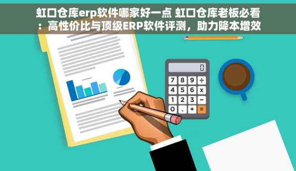 虹口仓库erp软件哪家好一点 虹口仓库老板必看：高性价比与顶级ERP软件评测，助力降本增效