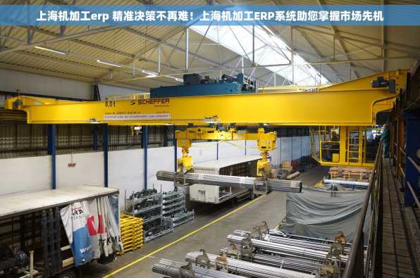 上海机加工erp 精准决策不再难！上海机加工ERP系统助您掌握市场先机
