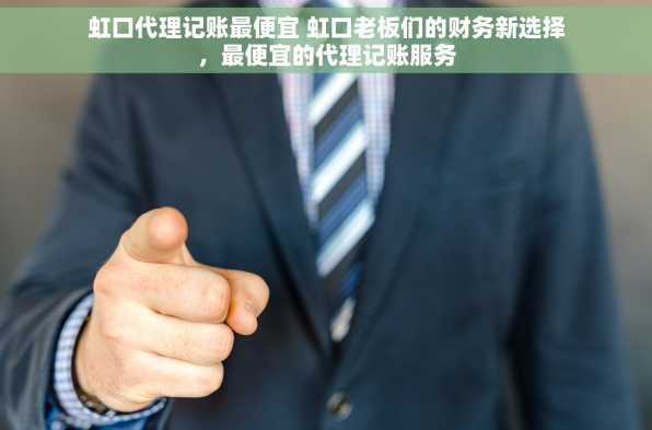 虹口代理记账最便宜 虹口老板们的财务新选择，最便宜的代理记账服务