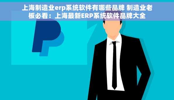 上海制造业erp系统软件有哪些品牌 制造业老板必看：上海最新ERP系统软件品牌大全