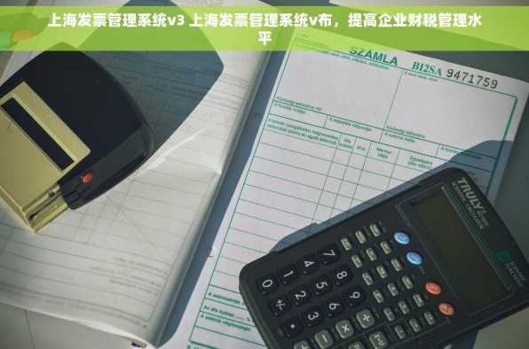 上海发票管理系统v3 上海发票管理系统v布，提高企业财税管理水平