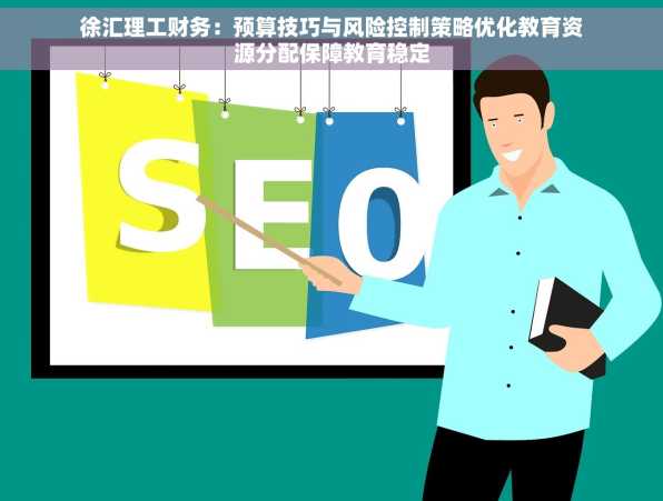 徐汇理工财务：预算技巧与风险控制策略优化教育资源分配保障教育稳定