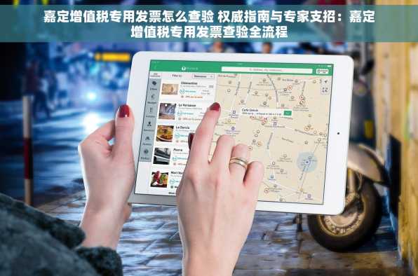 嘉定增值税专用发票怎么查验 权威指南与专家支招：嘉定增值税专用发票查验全流程