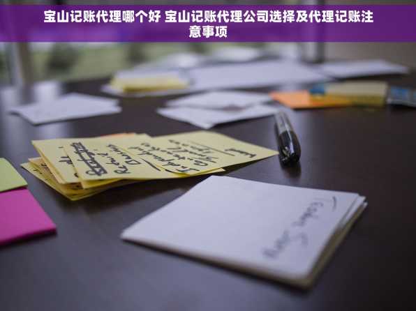 宝山记账代理哪个好 宝山记账代理公司选择及代理记账注意事项