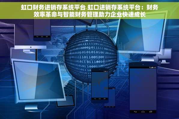 虹口财务进销存系统平台 虹口进销存系统平台：财务效率革命与智能财务管理助力企业快速成长