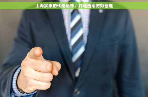 上海实惠的代理记账，打造透明财务管理
