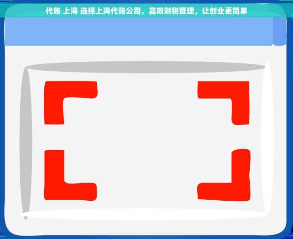 代账 上海 选择上海代账公司，高效财税管理，让创业更简单