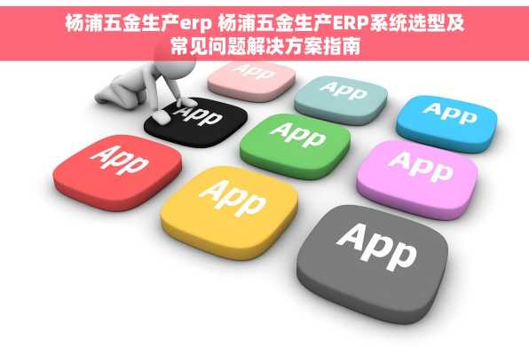 杨浦五金生产erp 杨浦五金生产ERP系统选型及常见问题解决方案指南