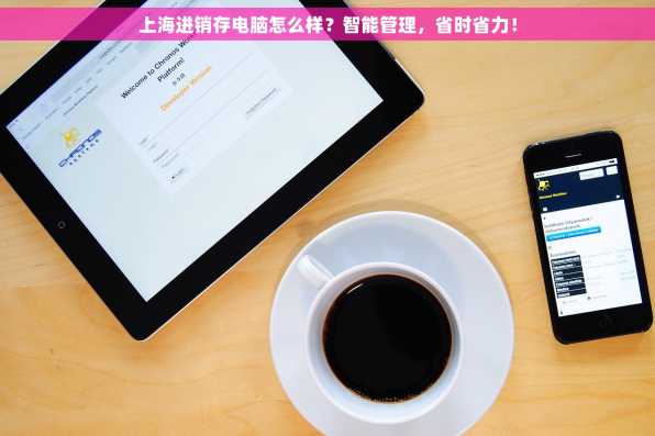 上海进销存电脑怎么样？智能管理，省时省力！