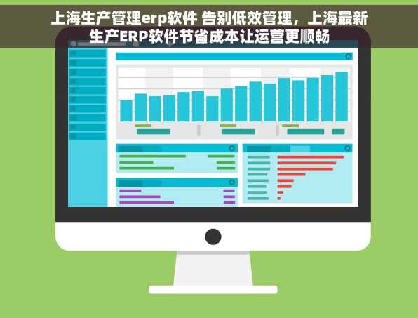 上海生产管理erp软件 告别低效管理，上海最新生产ERP软件节省成本让运营更顺畅
